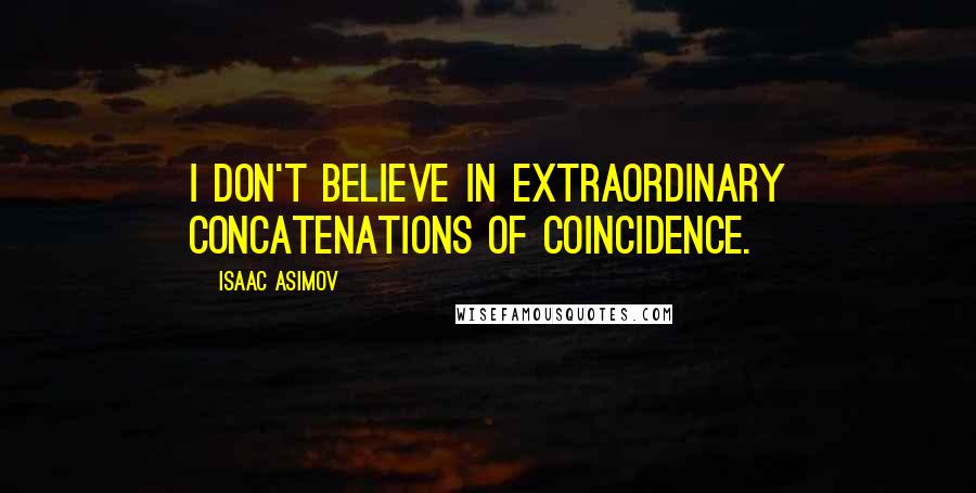 Isaac Asimov Quotes: I don't believe in extraordinary concatenations of coincidence.