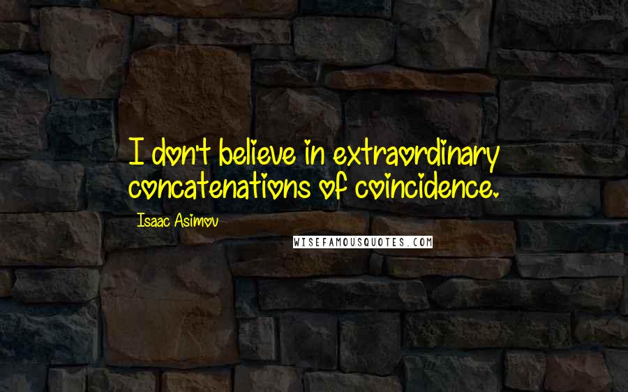 Isaac Asimov Quotes: I don't believe in extraordinary concatenations of coincidence.