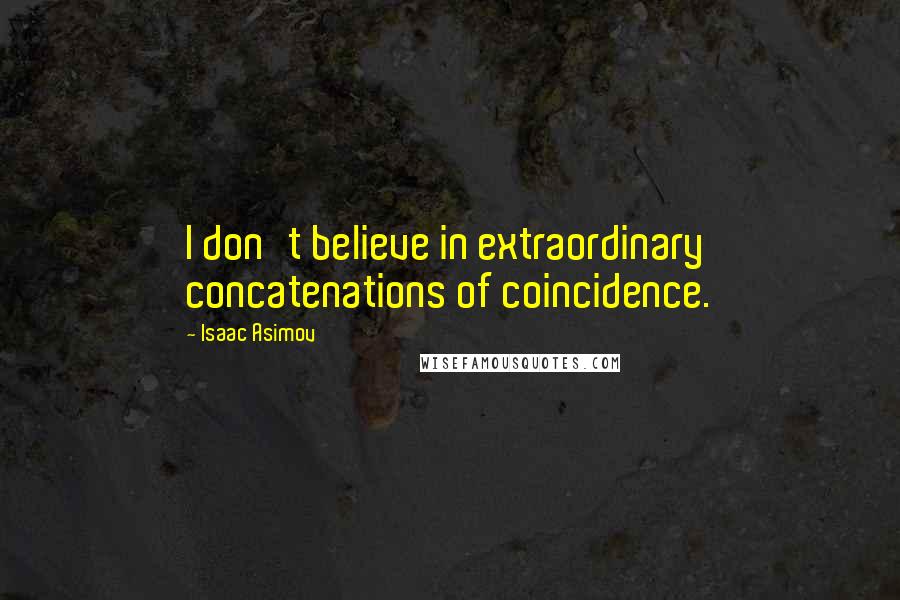 Isaac Asimov Quotes: I don't believe in extraordinary concatenations of coincidence.