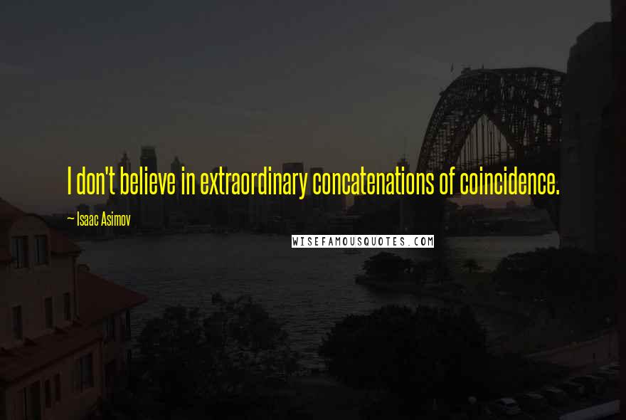 Isaac Asimov Quotes: I don't believe in extraordinary concatenations of coincidence.