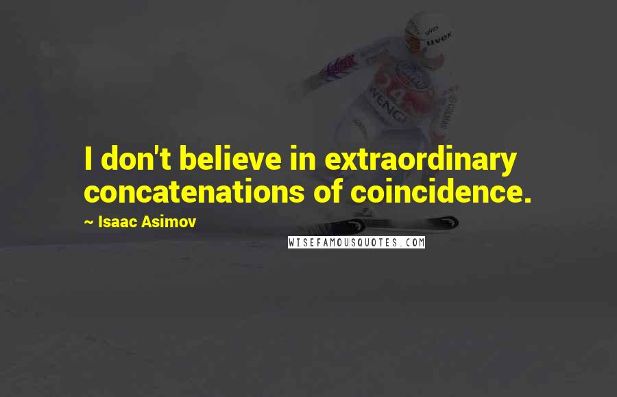 Isaac Asimov Quotes: I don't believe in extraordinary concatenations of coincidence.