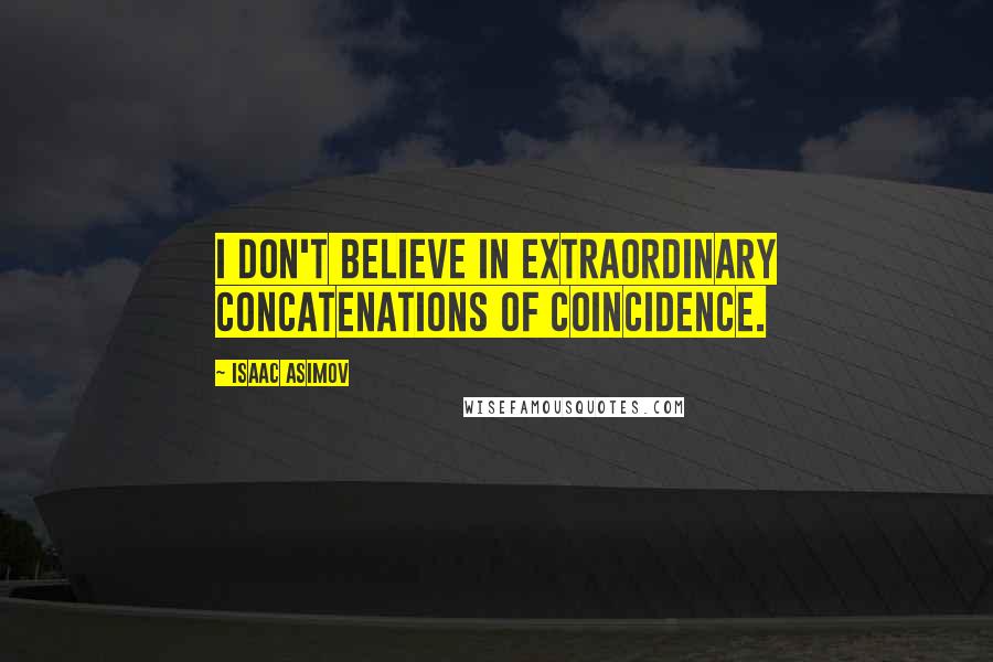 Isaac Asimov Quotes: I don't believe in extraordinary concatenations of coincidence.