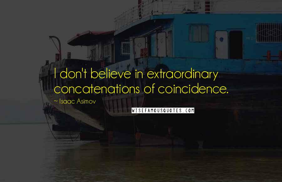 Isaac Asimov Quotes: I don't believe in extraordinary concatenations of coincidence.