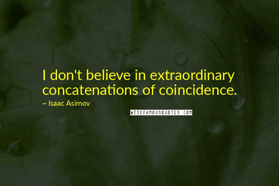 Isaac Asimov Quotes: I don't believe in extraordinary concatenations of coincidence.