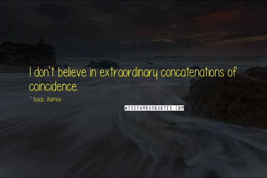 Isaac Asimov Quotes: I don't believe in extraordinary concatenations of coincidence.