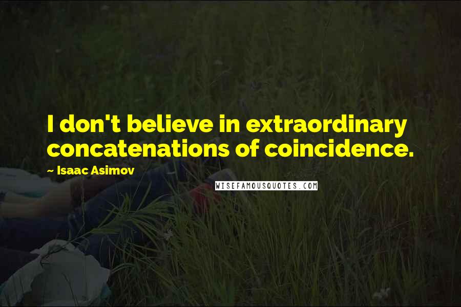 Isaac Asimov Quotes: I don't believe in extraordinary concatenations of coincidence.