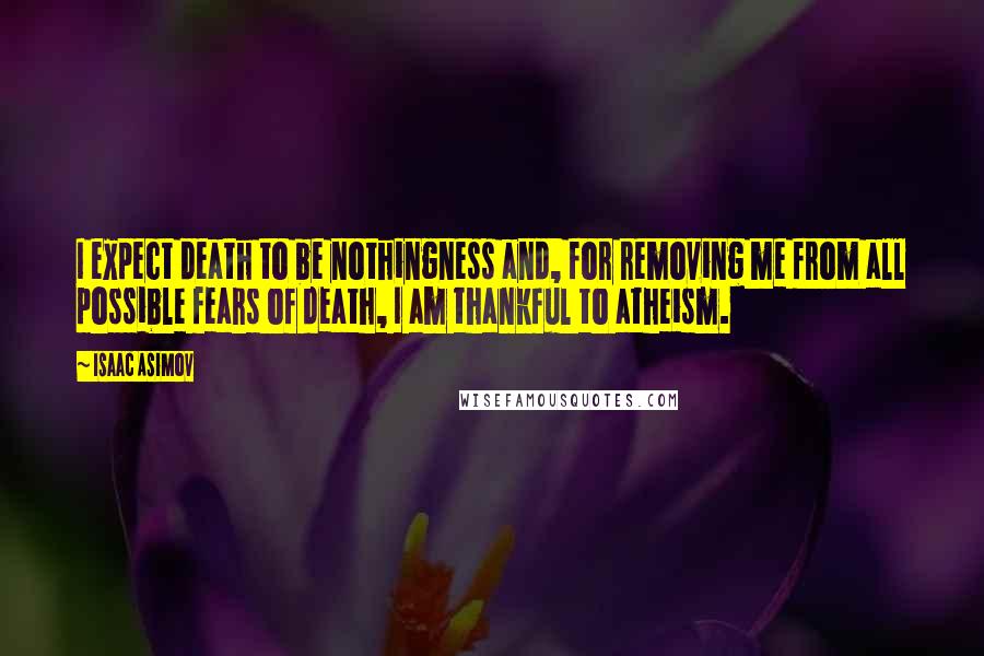 Isaac Asimov Quotes: I expect death to be nothingness and, for removing me from all possible fears of death, I am thankful to atheism.