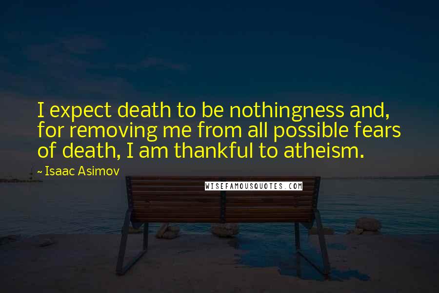 Isaac Asimov Quotes: I expect death to be nothingness and, for removing me from all possible fears of death, I am thankful to atheism.