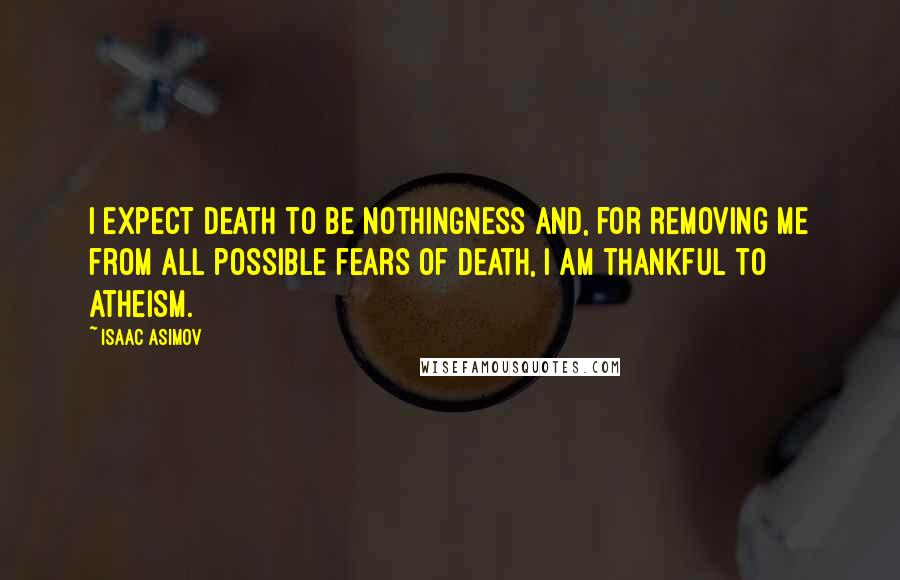 Isaac Asimov Quotes: I expect death to be nothingness and, for removing me from all possible fears of death, I am thankful to atheism.