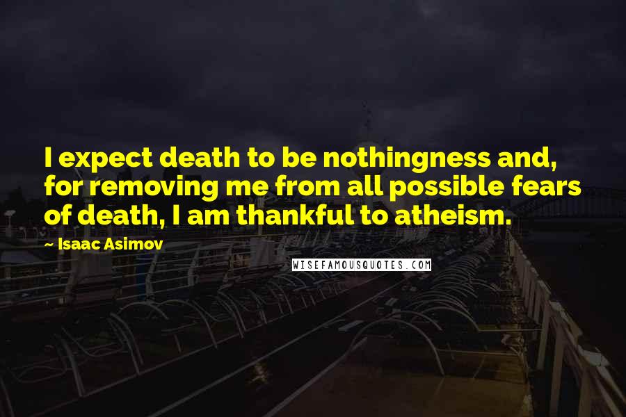 Isaac Asimov Quotes: I expect death to be nothingness and, for removing me from all possible fears of death, I am thankful to atheism.