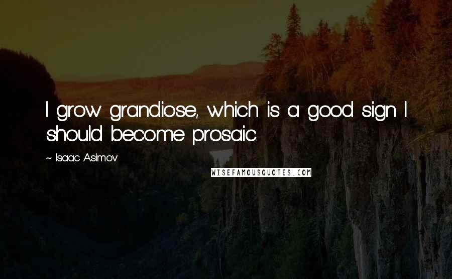 Isaac Asimov Quotes: I grow grandiose, which is a good sign I should become prosaic.