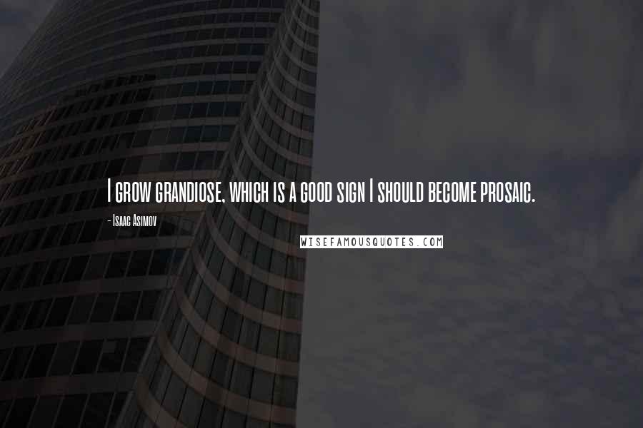 Isaac Asimov Quotes: I grow grandiose, which is a good sign I should become prosaic.