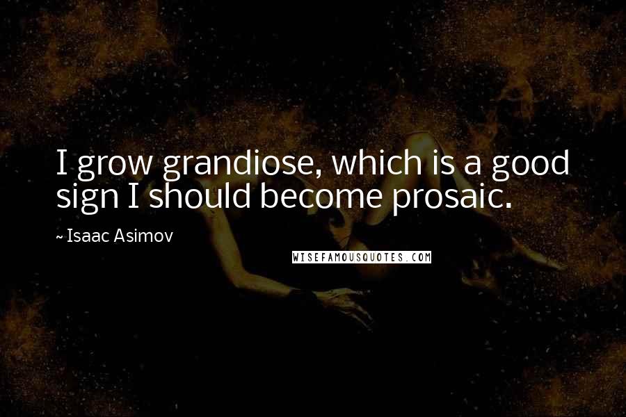 Isaac Asimov Quotes: I grow grandiose, which is a good sign I should become prosaic.
