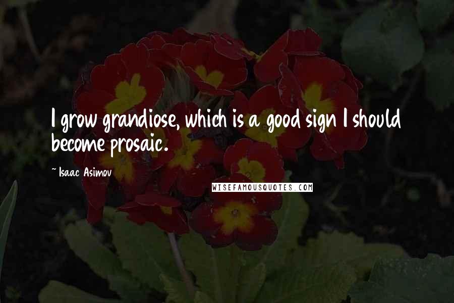 Isaac Asimov Quotes: I grow grandiose, which is a good sign I should become prosaic.