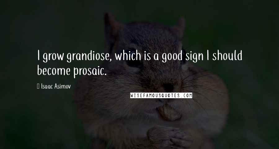 Isaac Asimov Quotes: I grow grandiose, which is a good sign I should become prosaic.