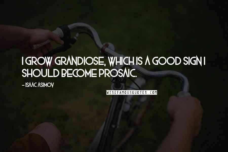 Isaac Asimov Quotes: I grow grandiose, which is a good sign I should become prosaic.