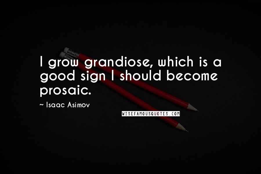 Isaac Asimov Quotes: I grow grandiose, which is a good sign I should become prosaic.