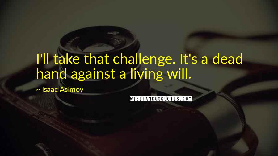 Isaac Asimov Quotes: I'll take that challenge. It's a dead hand against a living will.