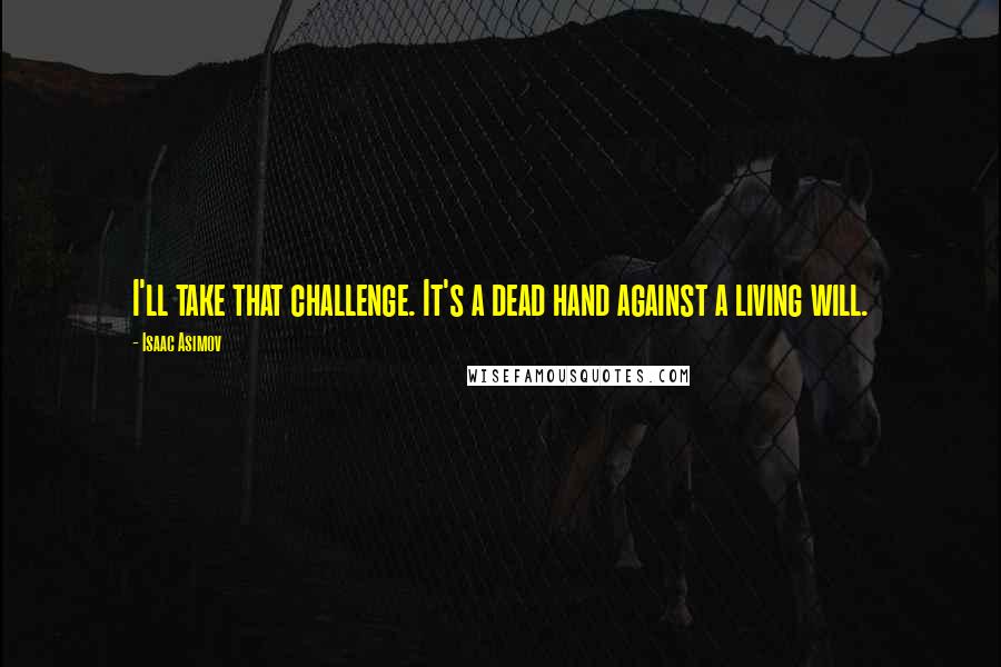 Isaac Asimov Quotes: I'll take that challenge. It's a dead hand against a living will.