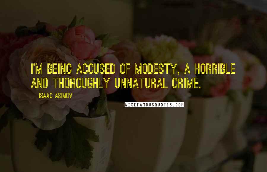 Isaac Asimov Quotes: I'm being accused of modesty, a horrible and thoroughly unnatural crime.