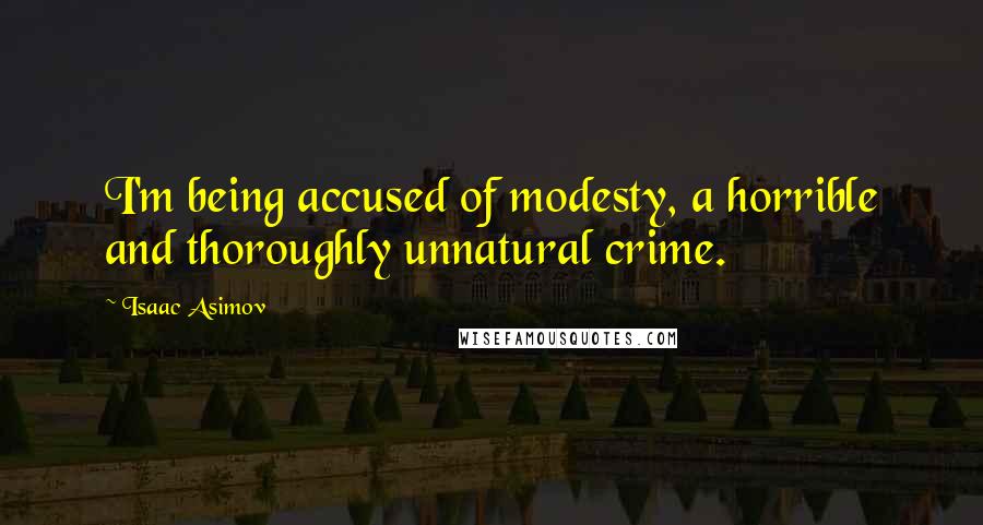 Isaac Asimov Quotes: I'm being accused of modesty, a horrible and thoroughly unnatural crime.