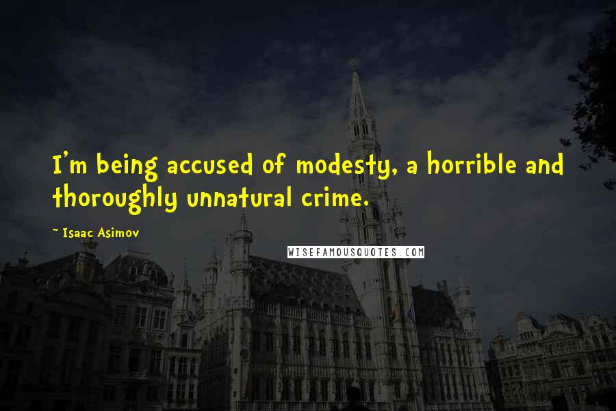 Isaac Asimov Quotes: I'm being accused of modesty, a horrible and thoroughly unnatural crime.