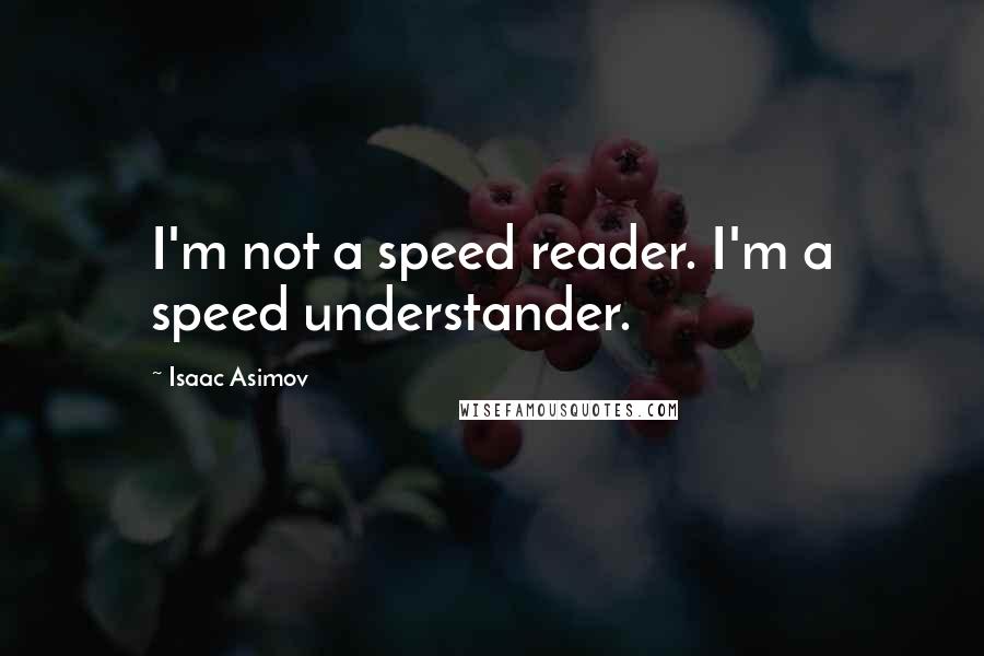 Isaac Asimov Quotes: I'm not a speed reader. I'm a speed understander.