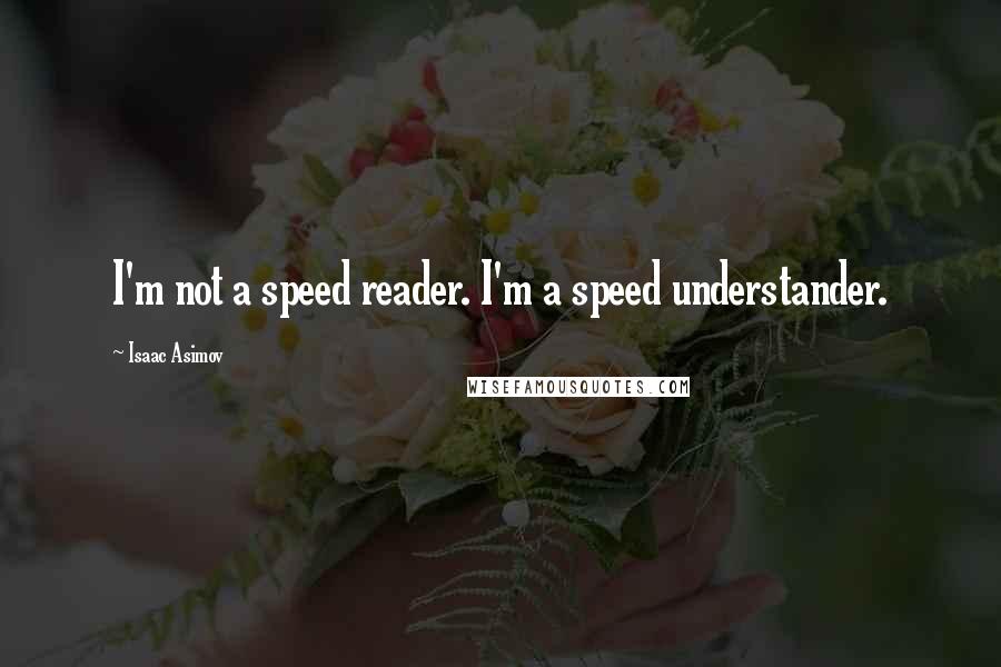 Isaac Asimov Quotes: I'm not a speed reader. I'm a speed understander.