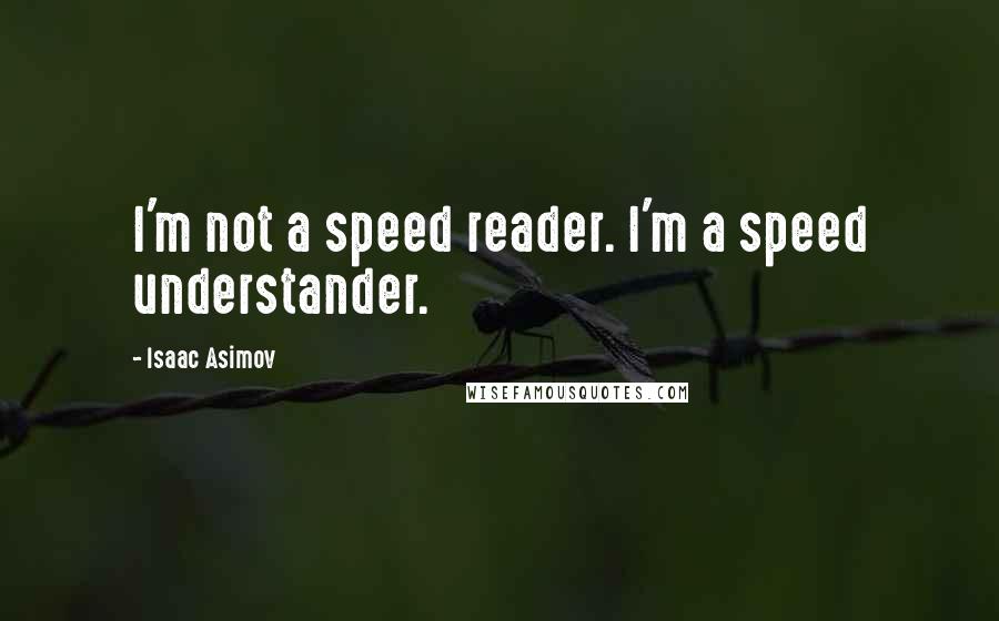 Isaac Asimov Quotes: I'm not a speed reader. I'm a speed understander.