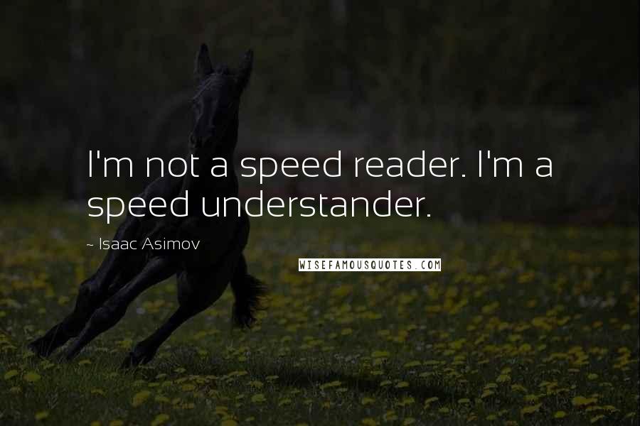Isaac Asimov Quotes: I'm not a speed reader. I'm a speed understander.