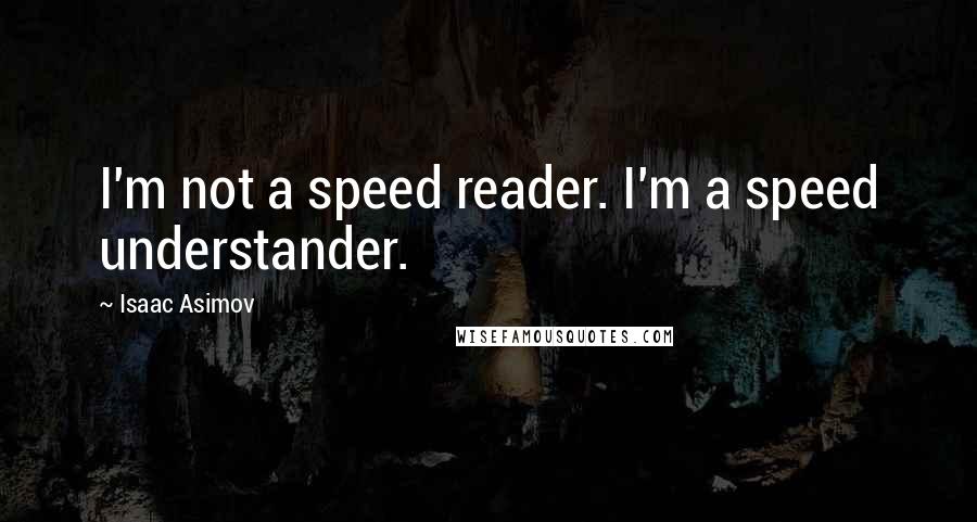 Isaac Asimov Quotes: I'm not a speed reader. I'm a speed understander.