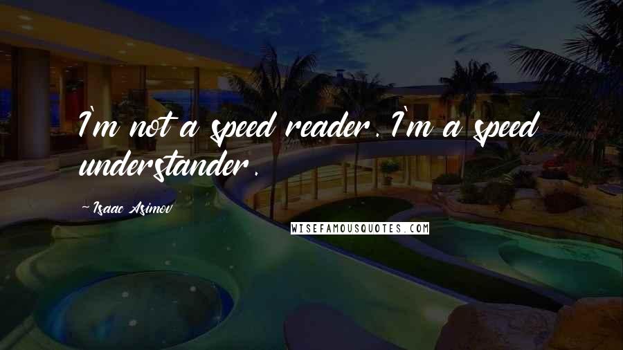 Isaac Asimov Quotes: I'm not a speed reader. I'm a speed understander.