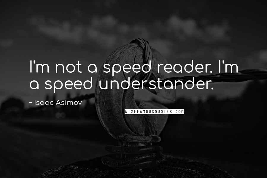 Isaac Asimov Quotes: I'm not a speed reader. I'm a speed understander.