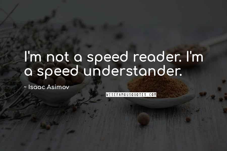 Isaac Asimov Quotes: I'm not a speed reader. I'm a speed understander.