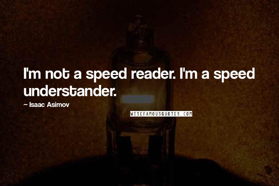Isaac Asimov Quotes: I'm not a speed reader. I'm a speed understander.