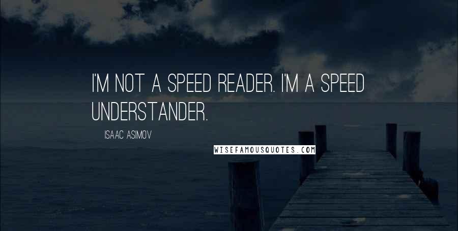 Isaac Asimov Quotes: I'm not a speed reader. I'm a speed understander.