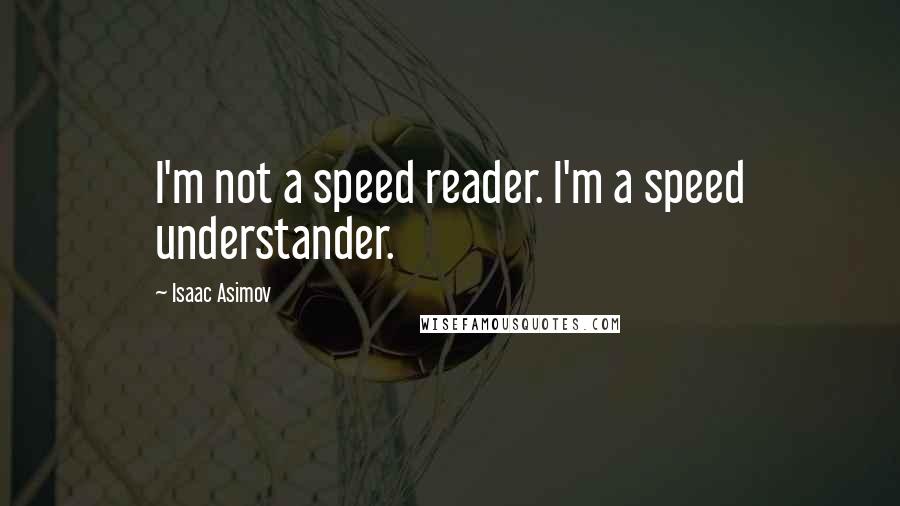 Isaac Asimov Quotes: I'm not a speed reader. I'm a speed understander.