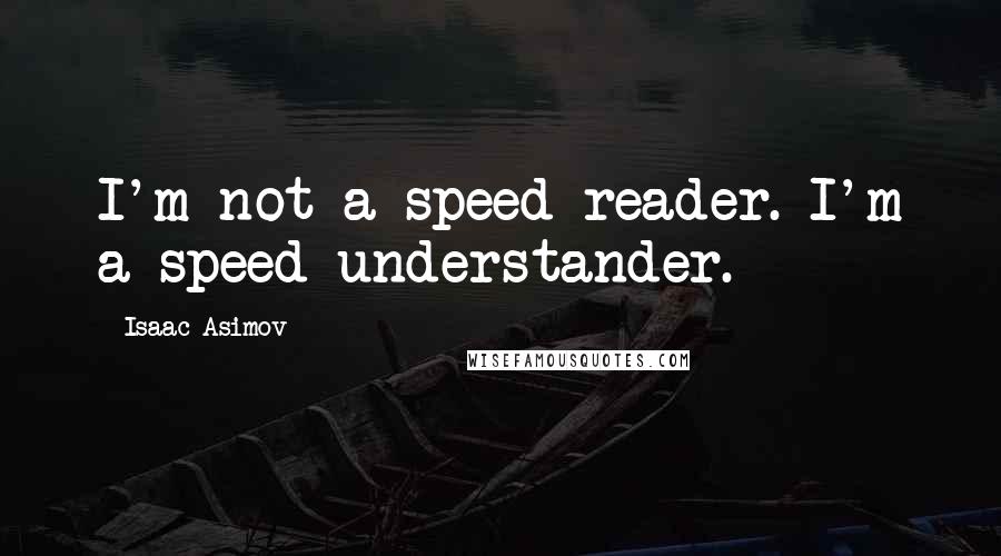 Isaac Asimov Quotes: I'm not a speed reader. I'm a speed understander.