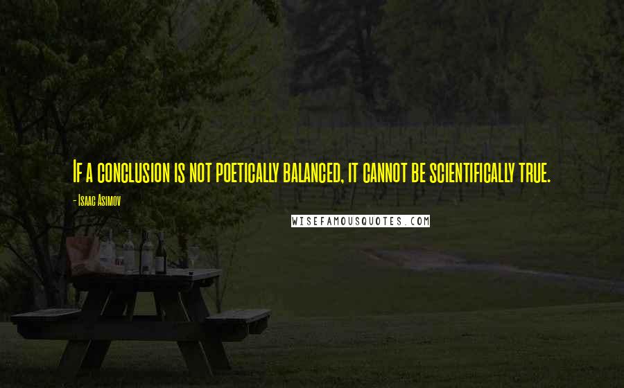 Isaac Asimov Quotes: If a conclusion is not poetically balanced, it cannot be scientifically true.