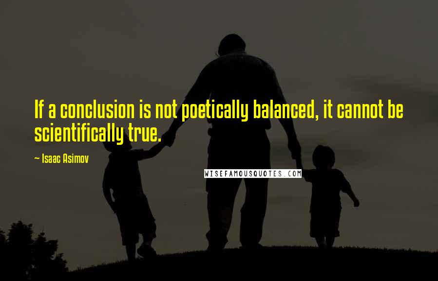 Isaac Asimov Quotes: If a conclusion is not poetically balanced, it cannot be scientifically true.