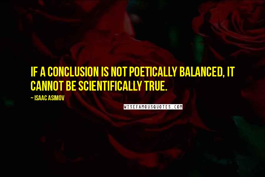 Isaac Asimov Quotes: If a conclusion is not poetically balanced, it cannot be scientifically true.