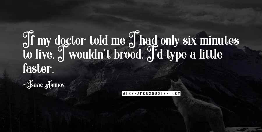 Isaac Asimov Quotes: If my doctor told me I had only six minutes to live, I wouldn't brood. I'd type a little faster.