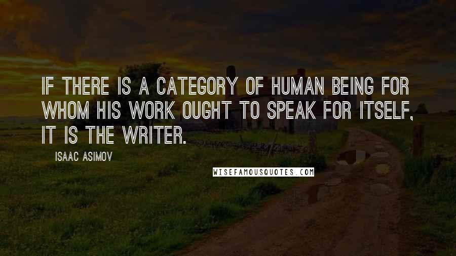 Isaac Asimov Quotes: If there is a category of human being for whom his work ought to speak for itself, it is the writer.