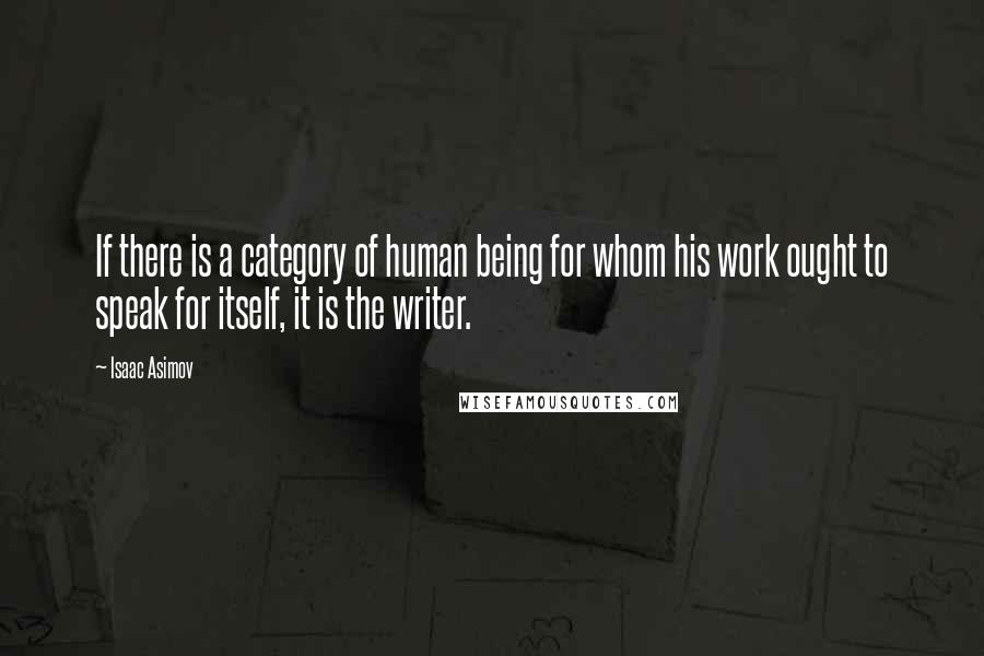 Isaac Asimov Quotes: If there is a category of human being for whom his work ought to speak for itself, it is the writer.