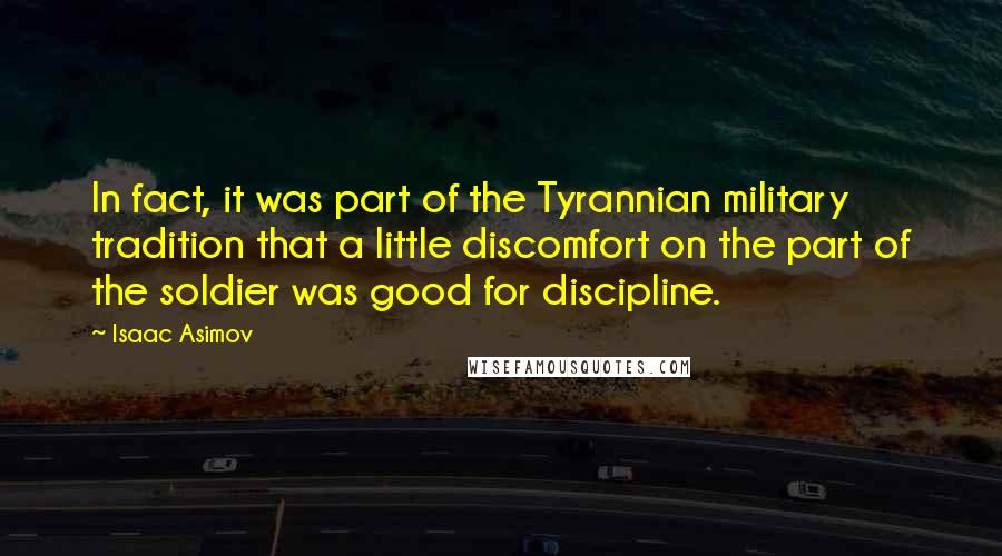 Isaac Asimov Quotes: In fact, it was part of the Tyrannian military tradition that a little discomfort on the part of the soldier was good for discipline.