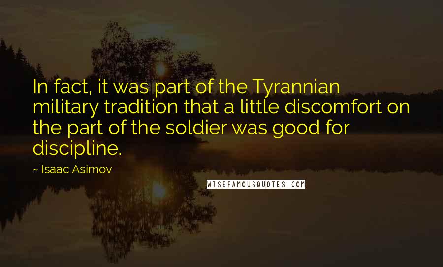 Isaac Asimov Quotes: In fact, it was part of the Tyrannian military tradition that a little discomfort on the part of the soldier was good for discipline.