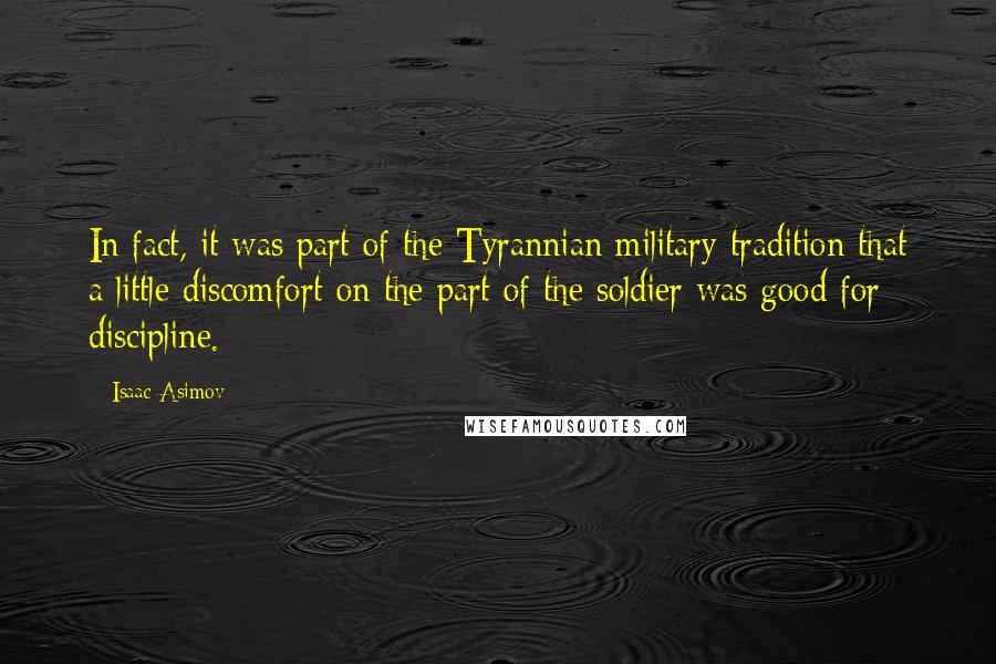 Isaac Asimov Quotes: In fact, it was part of the Tyrannian military tradition that a little discomfort on the part of the soldier was good for discipline.