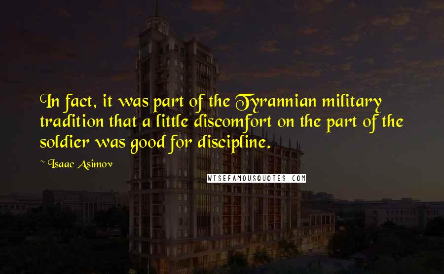 Isaac Asimov Quotes: In fact, it was part of the Tyrannian military tradition that a little discomfort on the part of the soldier was good for discipline.