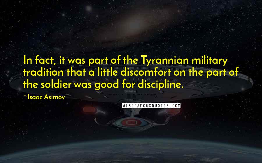 Isaac Asimov Quotes: In fact, it was part of the Tyrannian military tradition that a little discomfort on the part of the soldier was good for discipline.