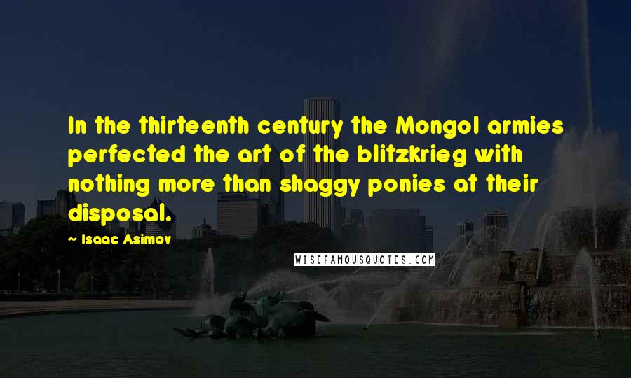 Isaac Asimov Quotes: In the thirteenth century the Mongol armies perfected the art of the blitzkrieg with nothing more than shaggy ponies at their disposal.